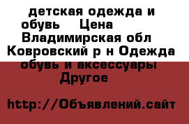 детская одежда и обувь  › Цена ­ 1 500 - Владимирская обл., Ковровский р-н Одежда, обувь и аксессуары » Другое   